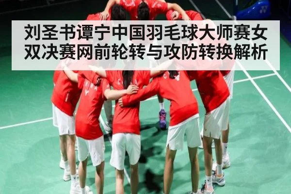 刘圣书谭宁中国羽毛球大师赛女双决赛网前轮转与攻防转换解析